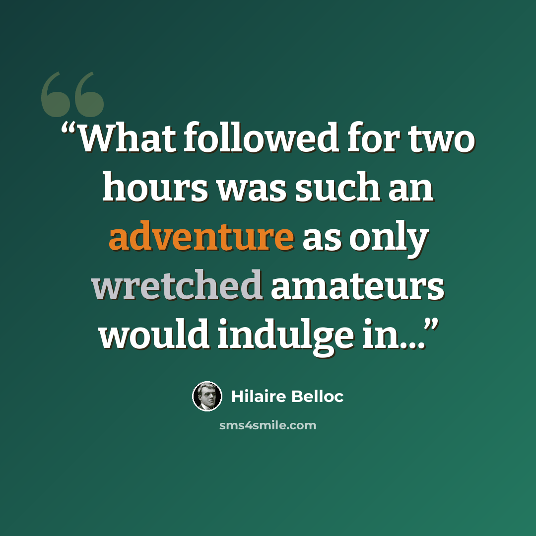 “What followed for two hours was such an adventure as only wretched amateurs would indulge in...” quote by Hilaire Belloc