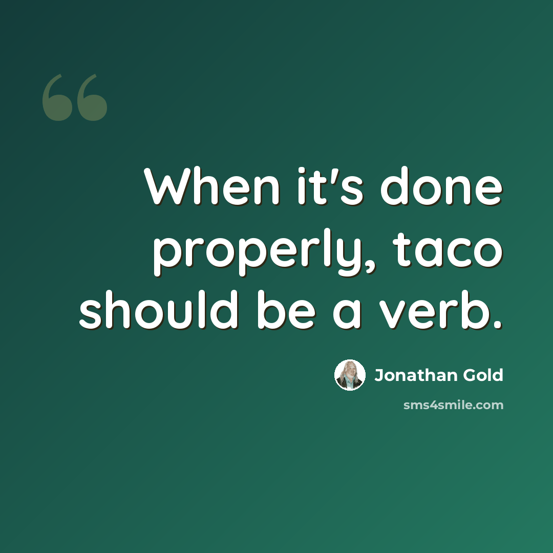 “When it's done properly, taco should be a verb.” quote by Jonathan Gold