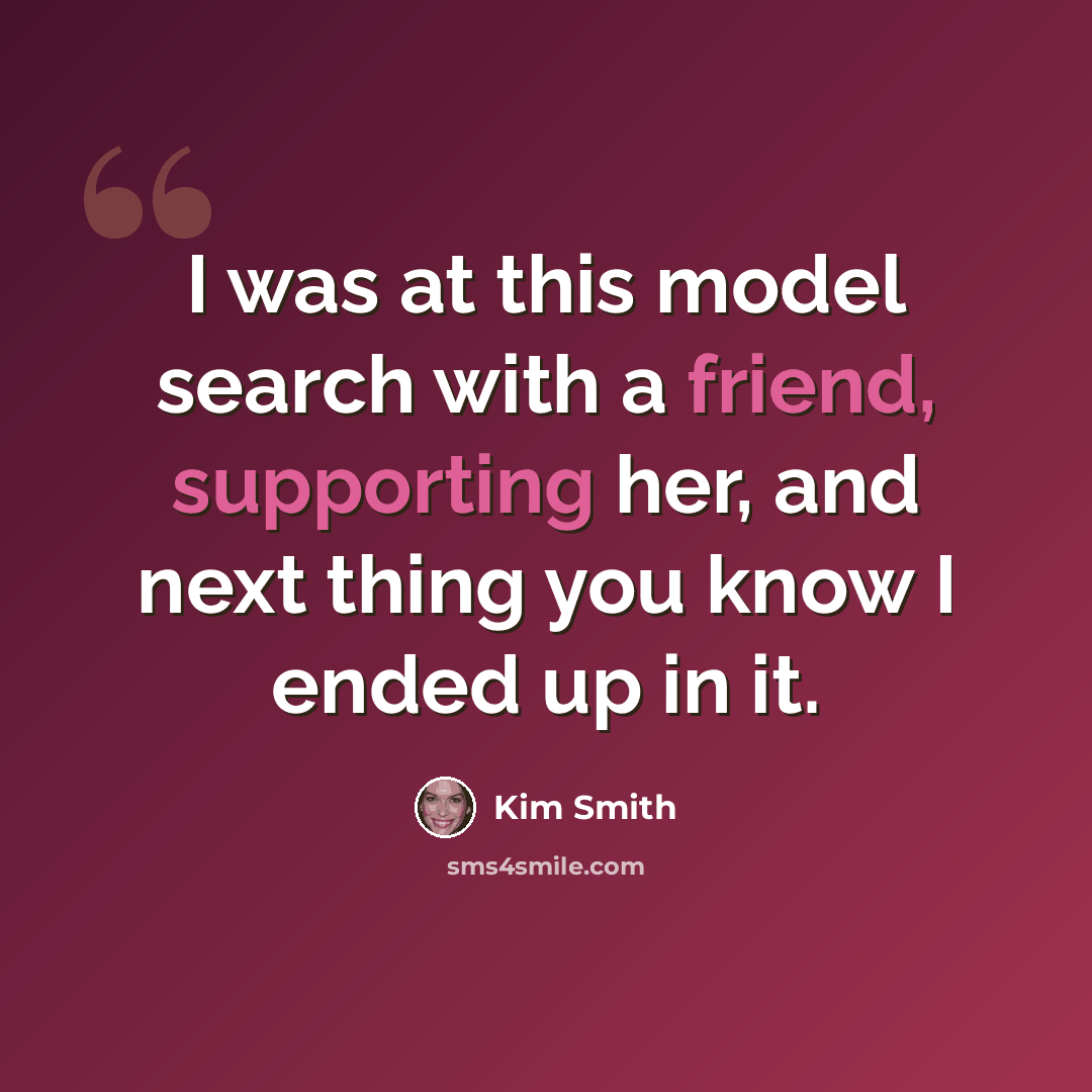 “I was at this model search with a friend, supporting her, and next thing you know I ended up in it.” quote by Kim Smith
