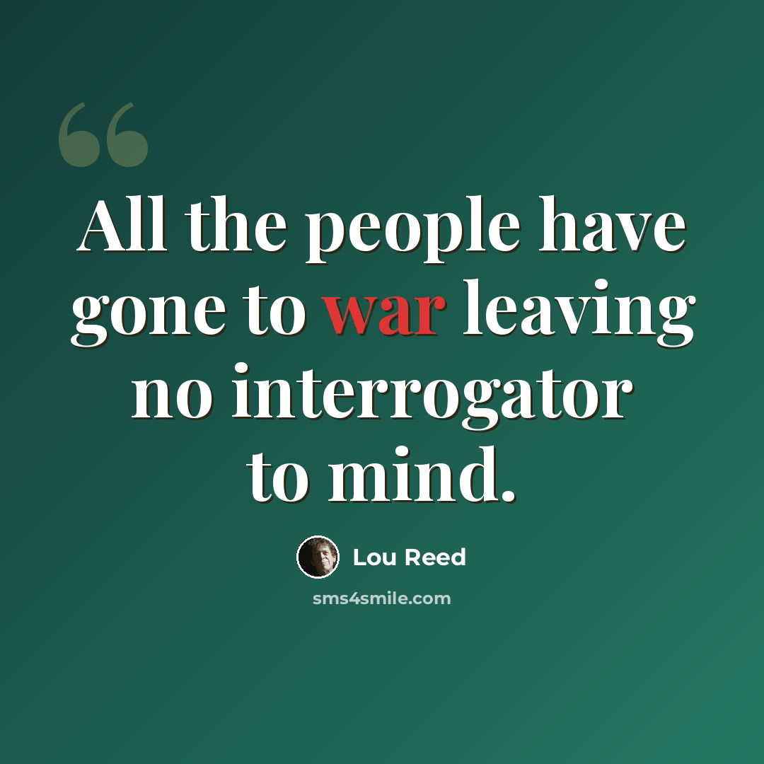 “All the people have gone to war leaving no interrogator to mind.” quote by Lou Reed