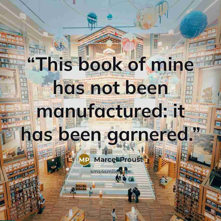 “This book of mine has not been manufactured: it has been garnered.” quote by Marcel Proust