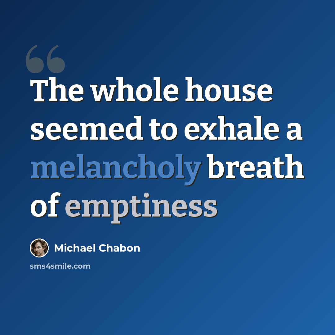 “The whole house seemed to exhale a melancholy breath of emptiness” quote by Michael Chabon