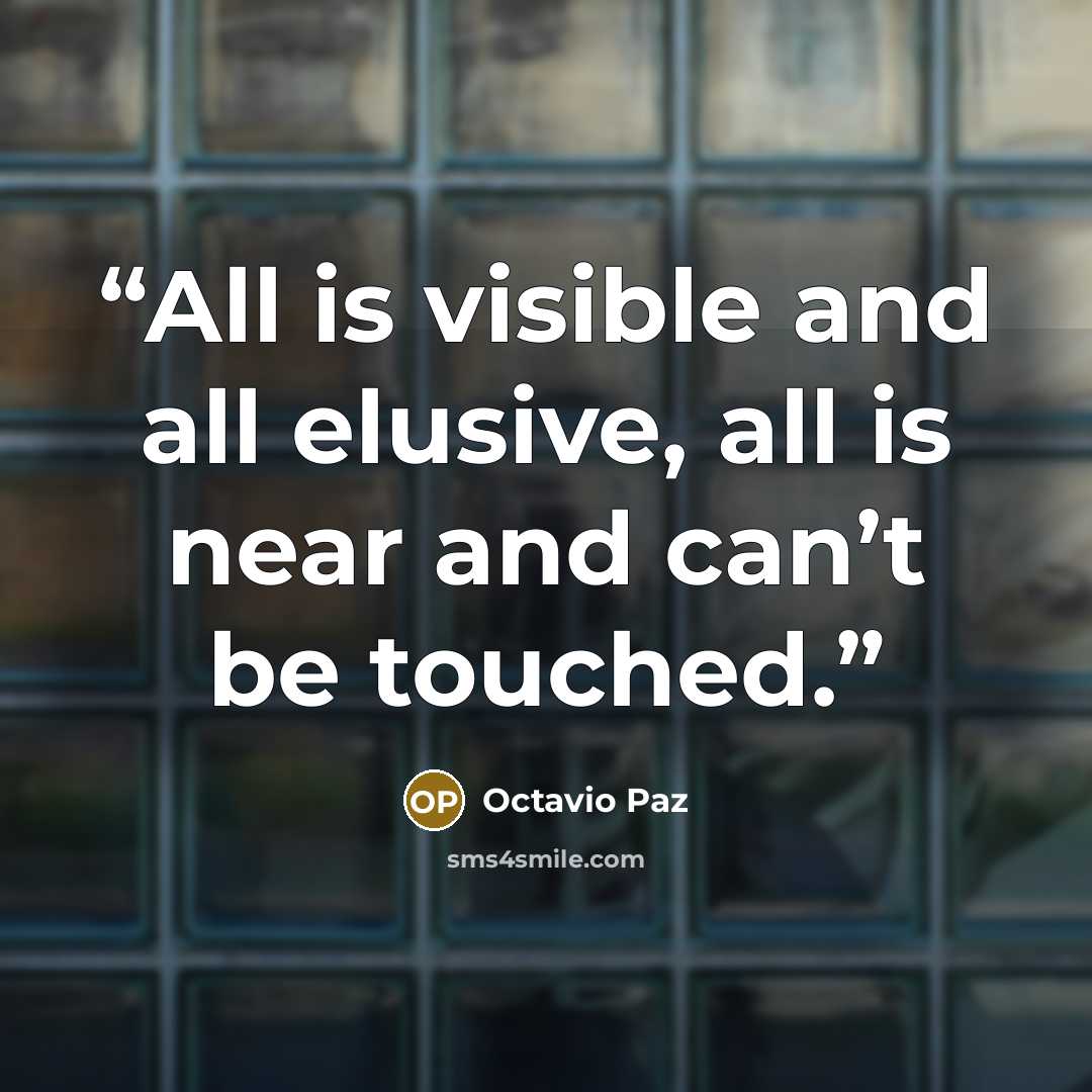 “All is visible and all elusive, all is near and can’t be touched.” quote by Octavio Paz