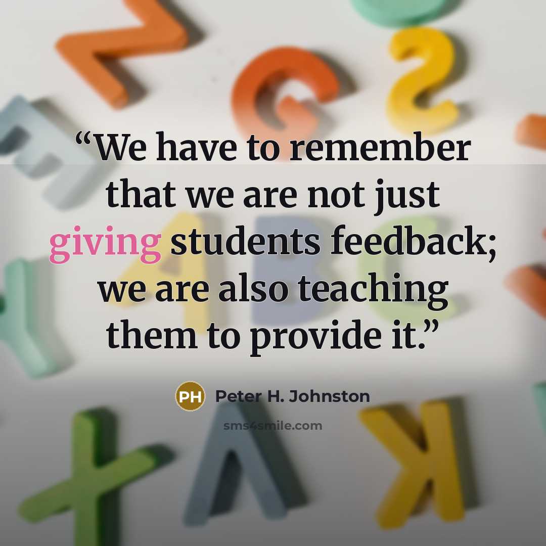 “We have to remember that we are not just giving students feedback; we are also teaching them to provide it.” quote by Peter H. Johnston