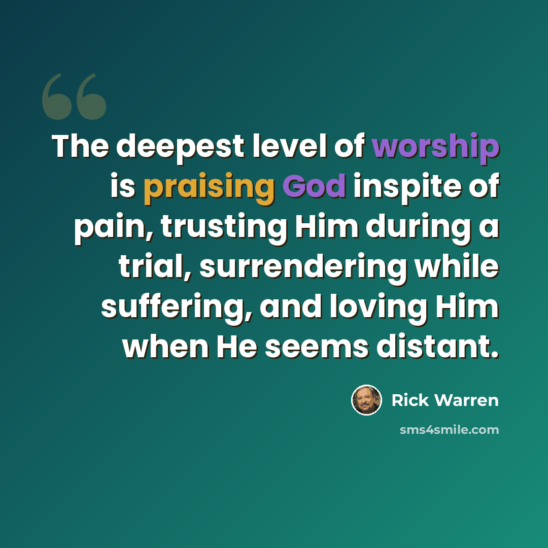 “The deepest level of worship is praising God inspite of pain, trusting Him during a trial, surrendering while suffering, and loving Him when He seems distant.” quote by Rick Warren