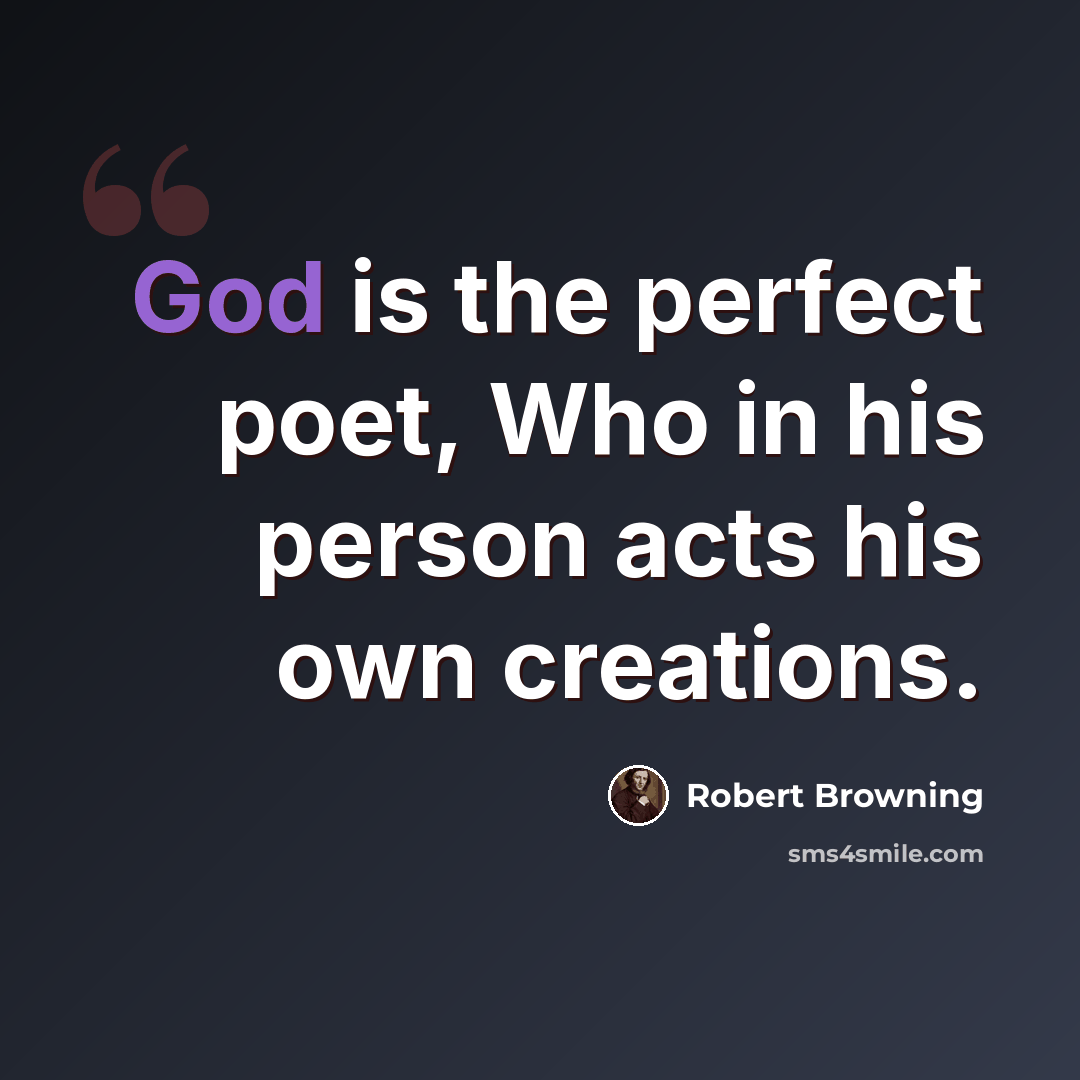“God is the perfect poet, Who in his person acts his own creations.” quote by Robert Browning