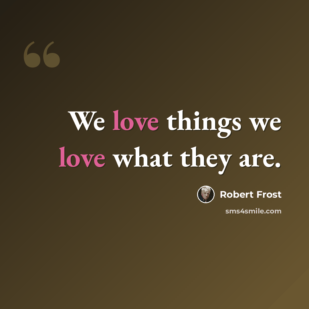“We love things we love what they are.” quote by Robert Frost