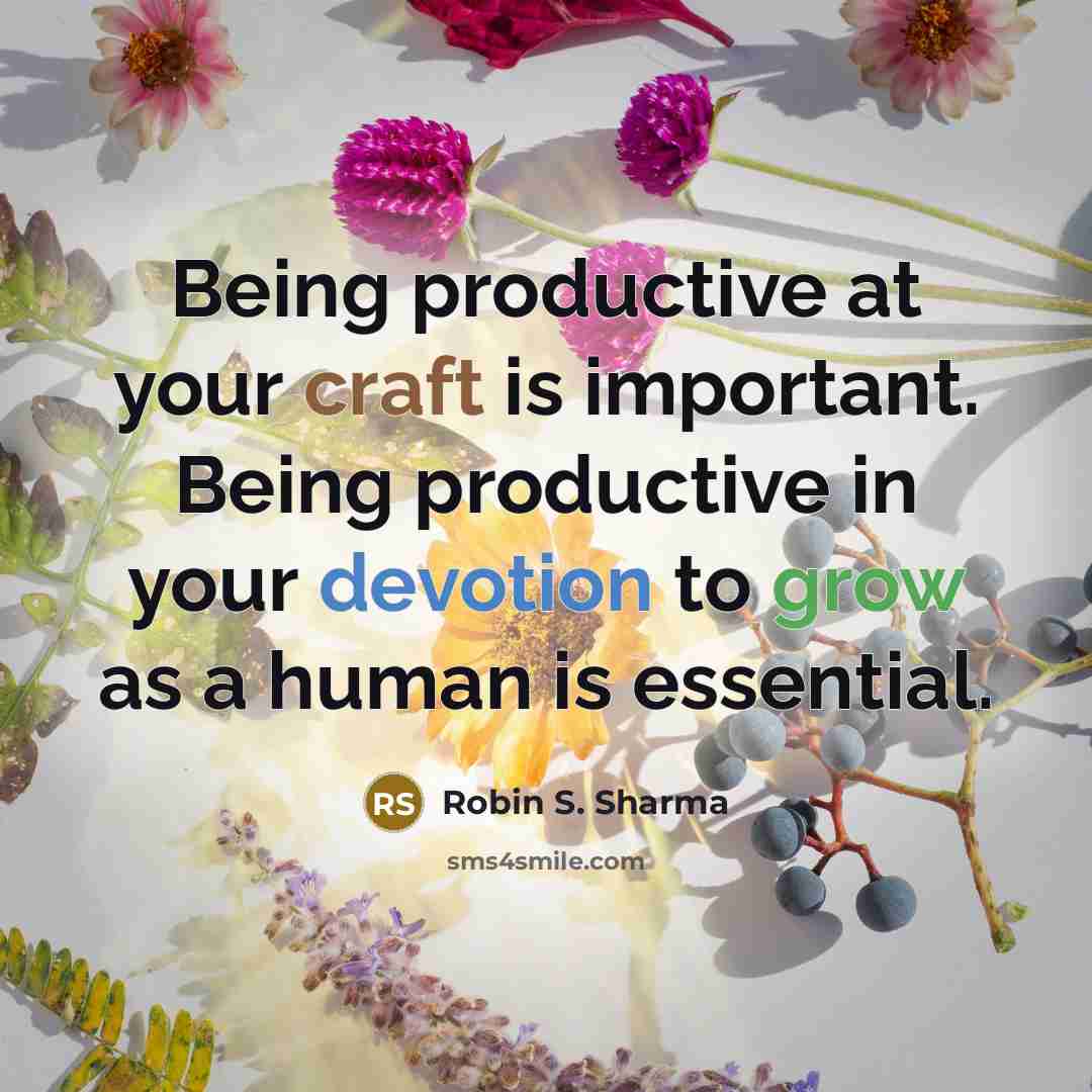 “Being productive at your craft is important. Being productive in your devotion to grow as a human is essential.” quote by Robin S. Sharma