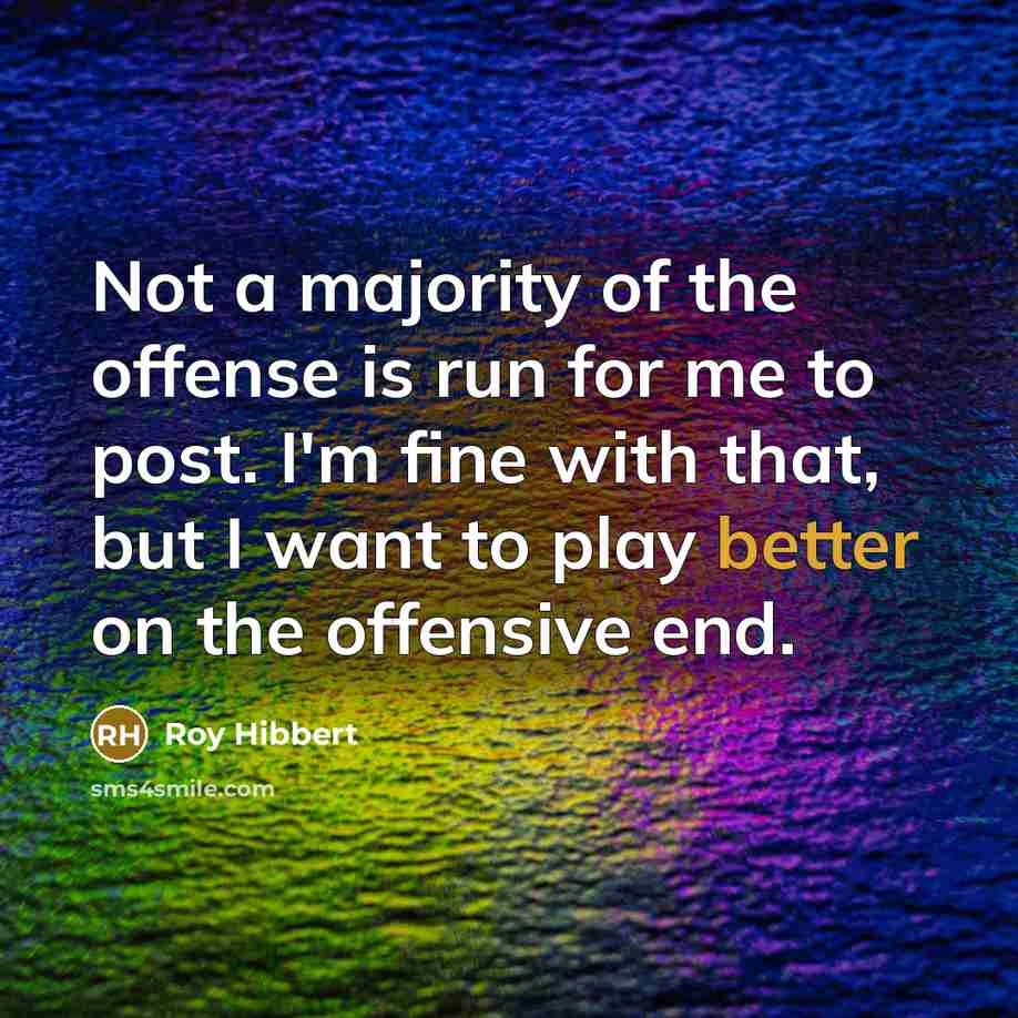 “Not a majority of the offense is run for me to post. I'm fine with that, but I want to play better on the offensive end.” quote by Roy Hibbert