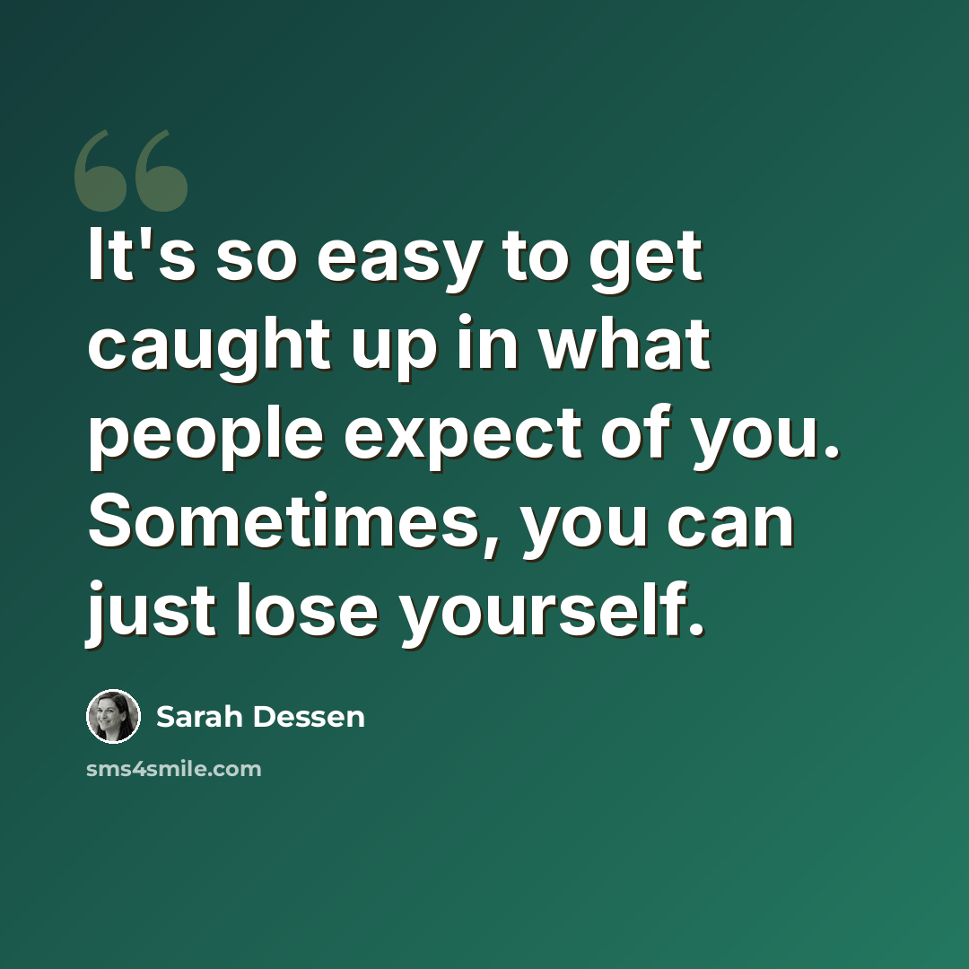 “It's so easy to get caught up in what people expect of you. Sometimes, you can just lose yourself.” quote by Sarah Dessen
