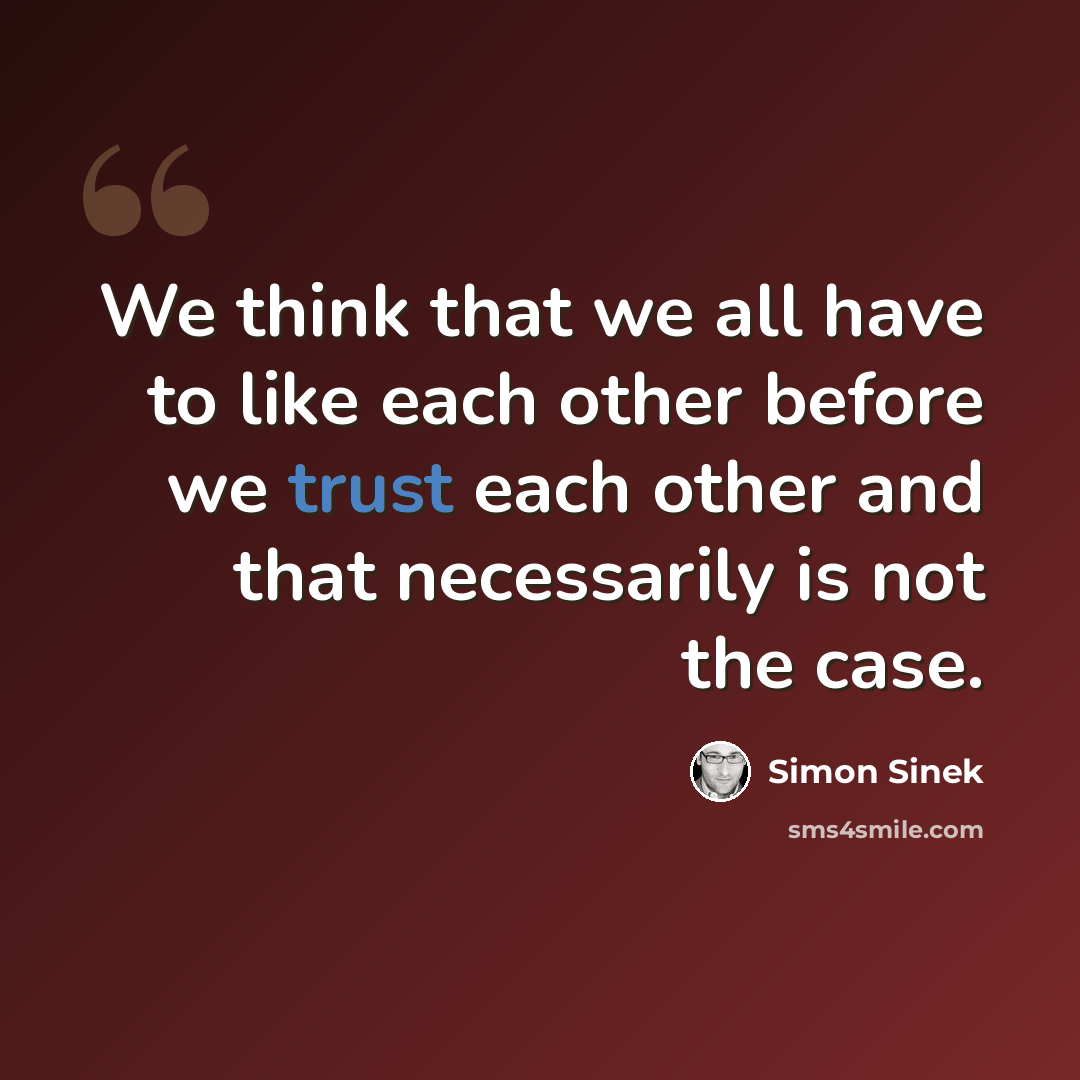 “We think that we all have to like each other before we trust each other and that necessarily is not the case.” quote by Simon Sinek