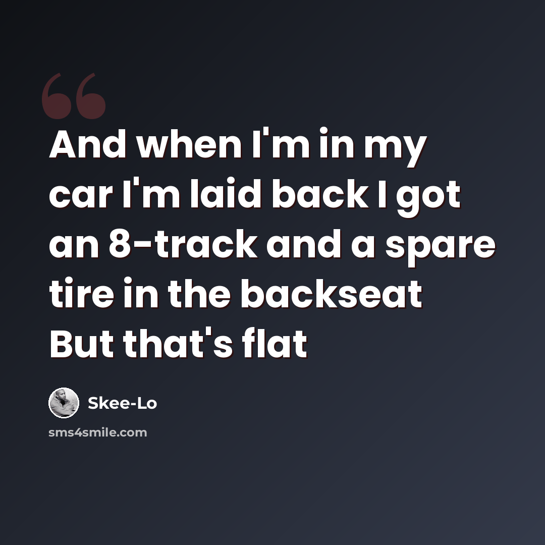 “And when I'm in my car I'm laid back I got an 8-track and a spare tire in the backseat But that's flat” quote by Skee-Lo