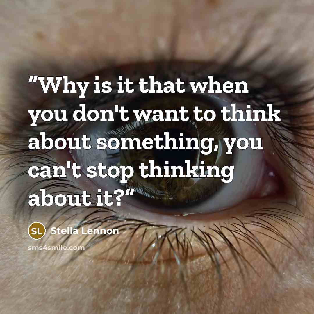 “Why is it that when you don't want to think about something, you can't stop thinking about it?” quote by Stella Lennon