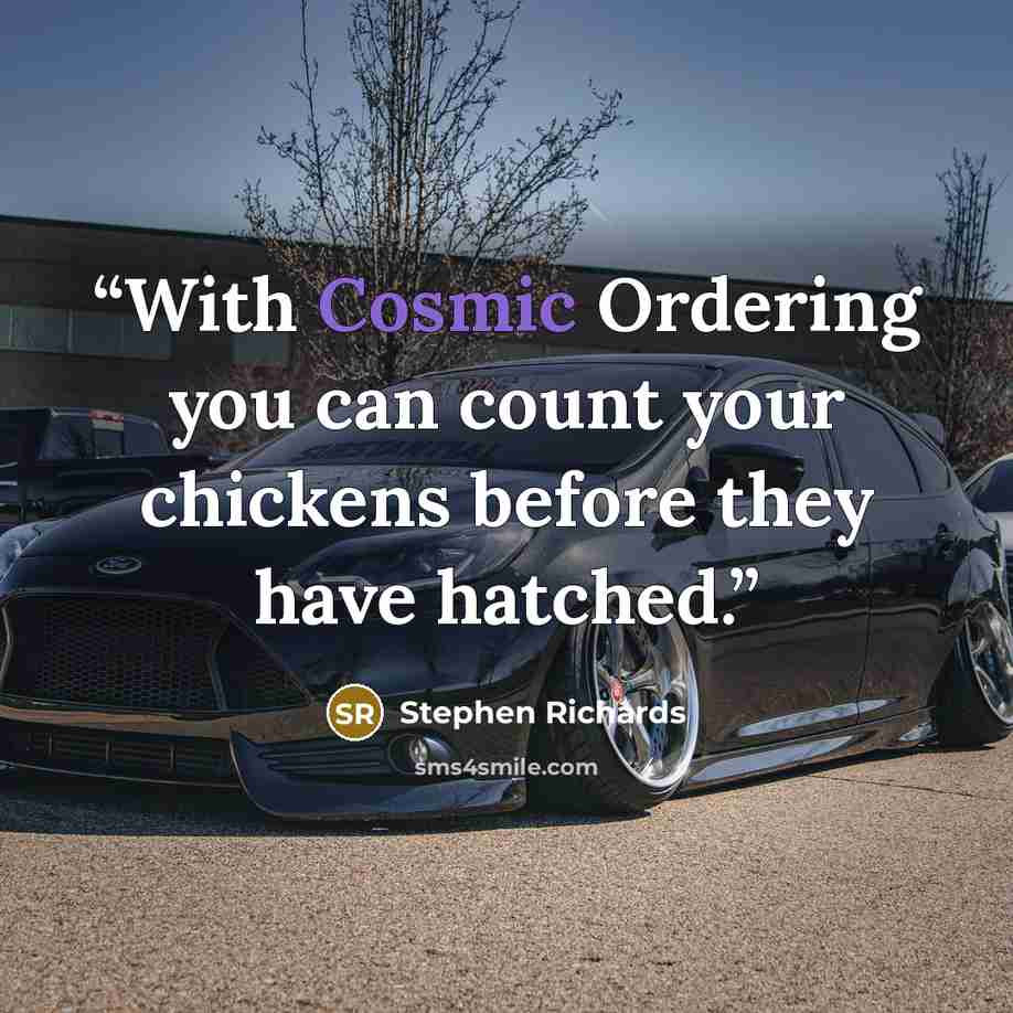 “With Cosmic Ordering you can count your chickens before they have hatched.” quote by Stephen Richards