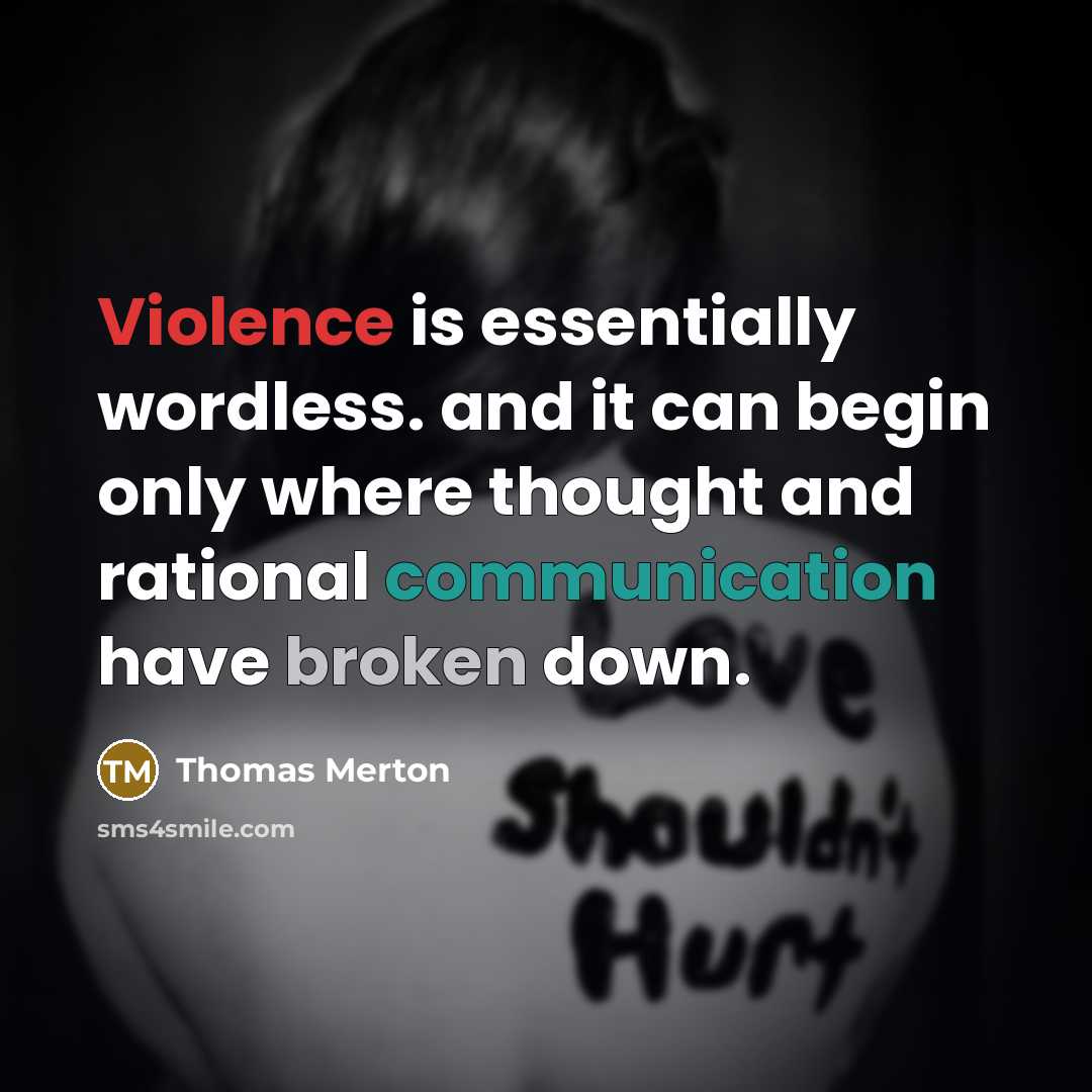 “Violence is essentially wordless. and it can begin only where thought and rational communication have broken down.” quote by Thomas Merton