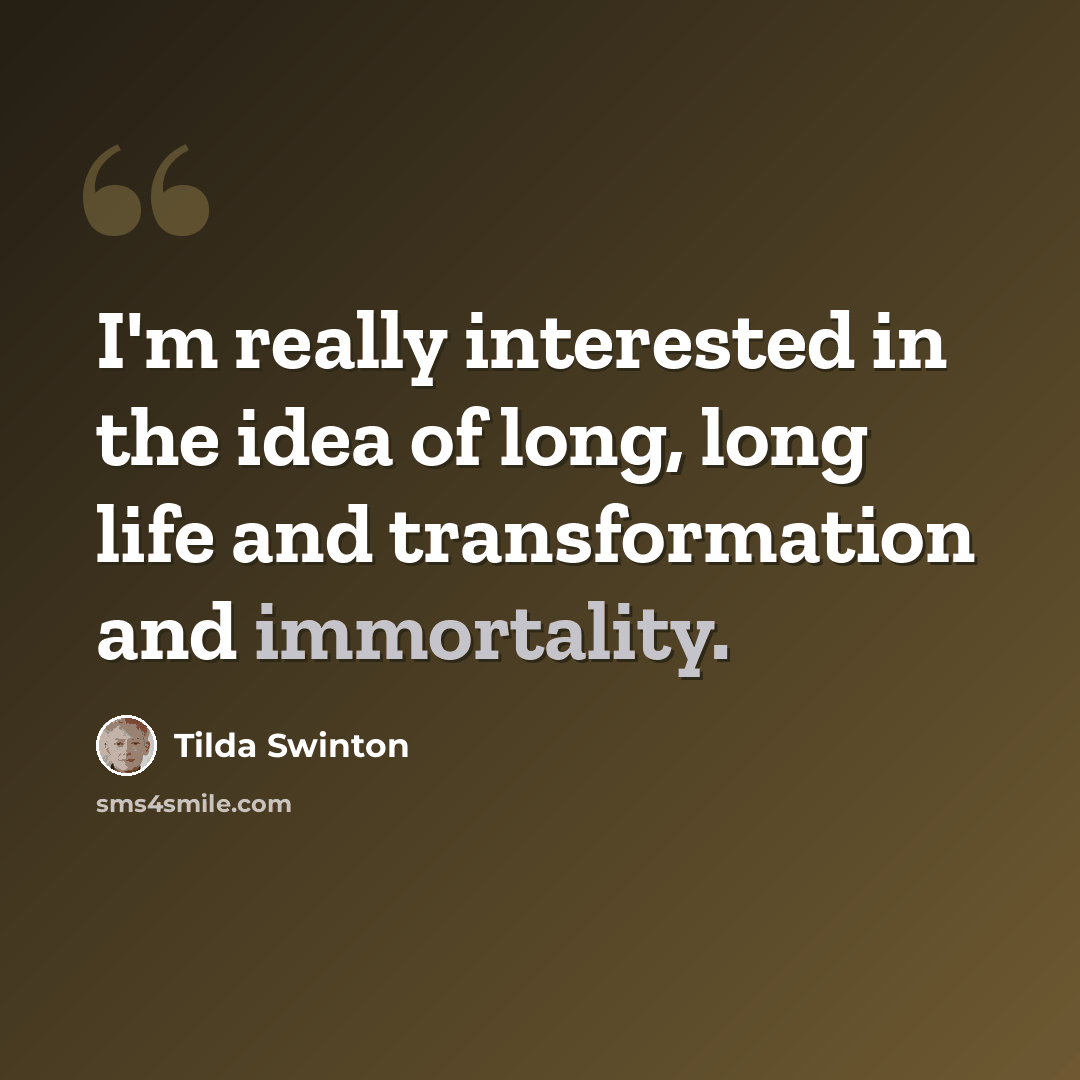 “I'm really interested in the idea of long, long life and transformation and immortality.” quote by Tilda Swinton