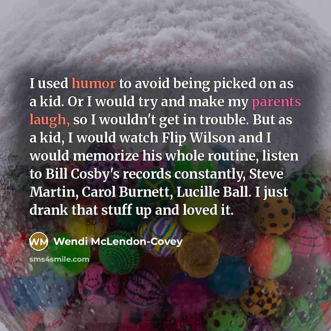 “I used humor to avoid being picked on as a kid. Or I would try and make my parents laugh, so I wouldn't get in trouble. But as a kid, I would watch Flip Wilson and I would memorize his whole routine, listen to Bill Cosby's records constantly, Steve Martin, Carol Burnett, Lucille Ball. I just drank…” quote by Wendi McLendon-Covey