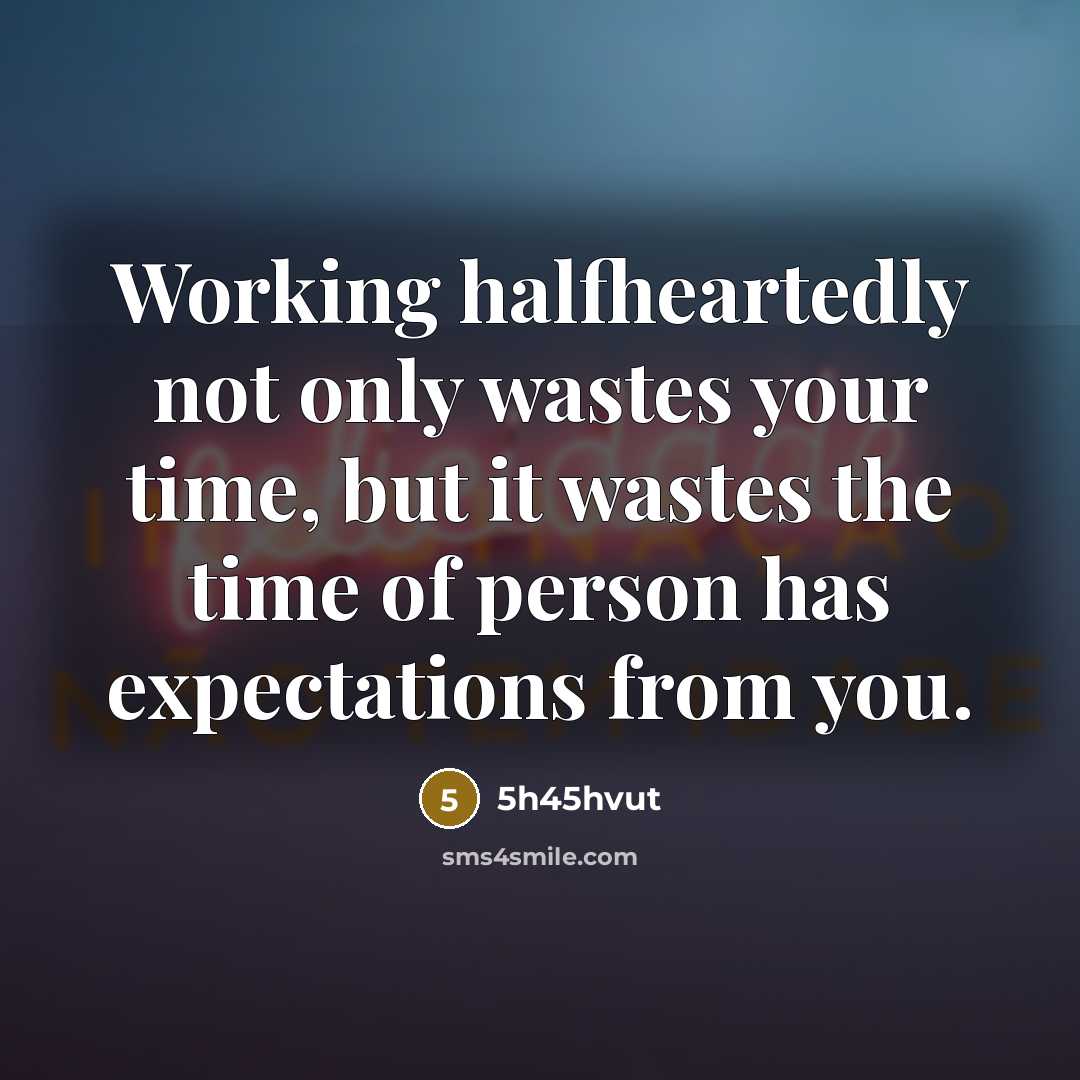 “Working halfheartedly not only wastes your time, but it wastes the time of person has expectations from you.” quote by 5h45hvut