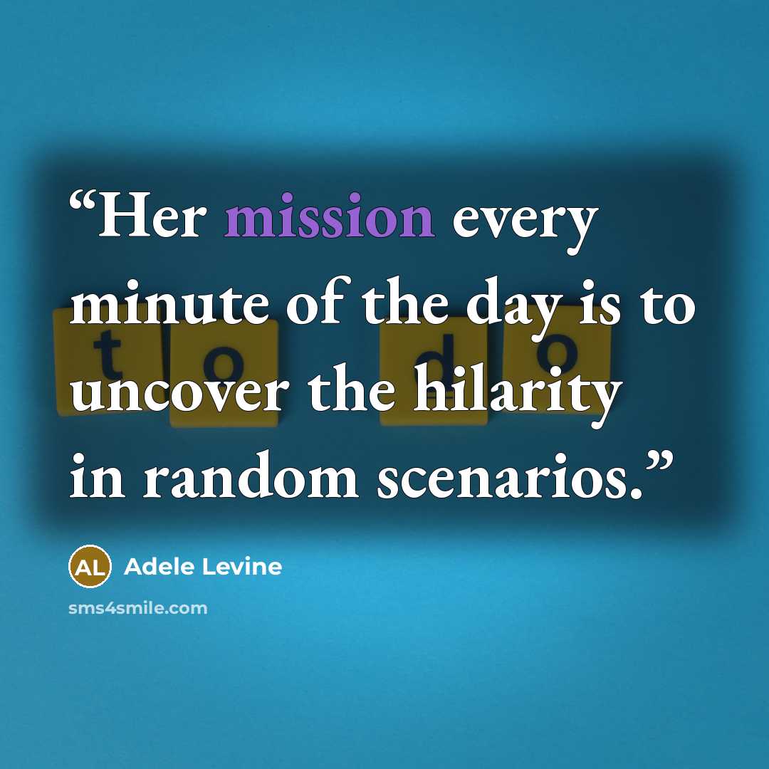 “Her mission every minute of the day is to uncover the hilarity in random scenarios.” quote by Adele Levine