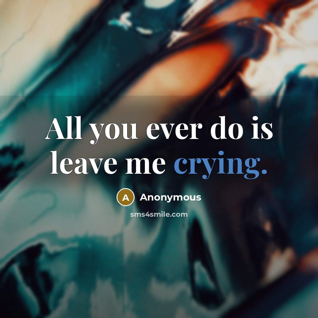 “All you ever do is leave me crying.” quote by Anonymous