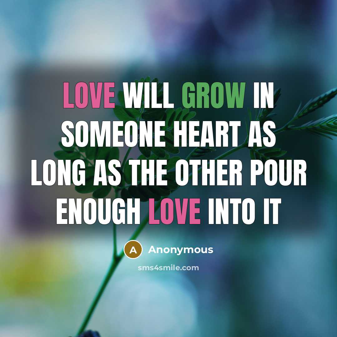 “Love will grow in someone heart as long as the other pour enough love into it” quote by Anonymous