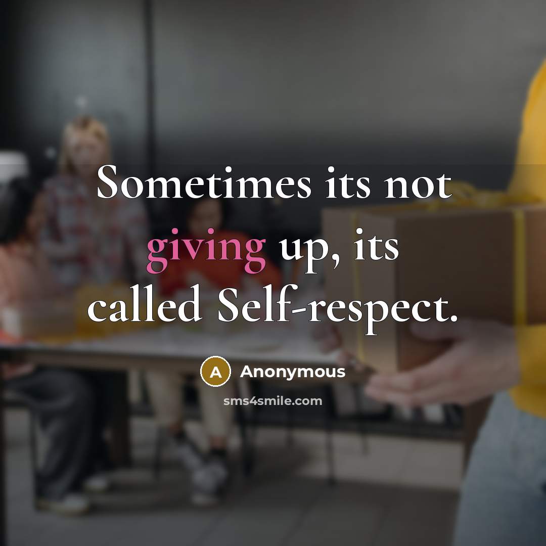 “Sometimes its not giving up, its called Self-respect.” quote by Anonymous