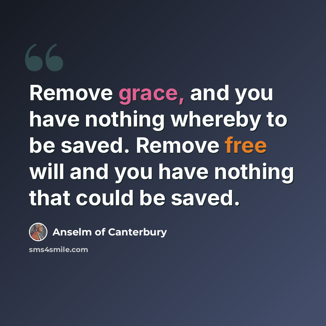 “Remove grace, and you have nothing whereby to be saved. Remove free will and you have nothing that could be saved.” quote by Anselm of Canterbury