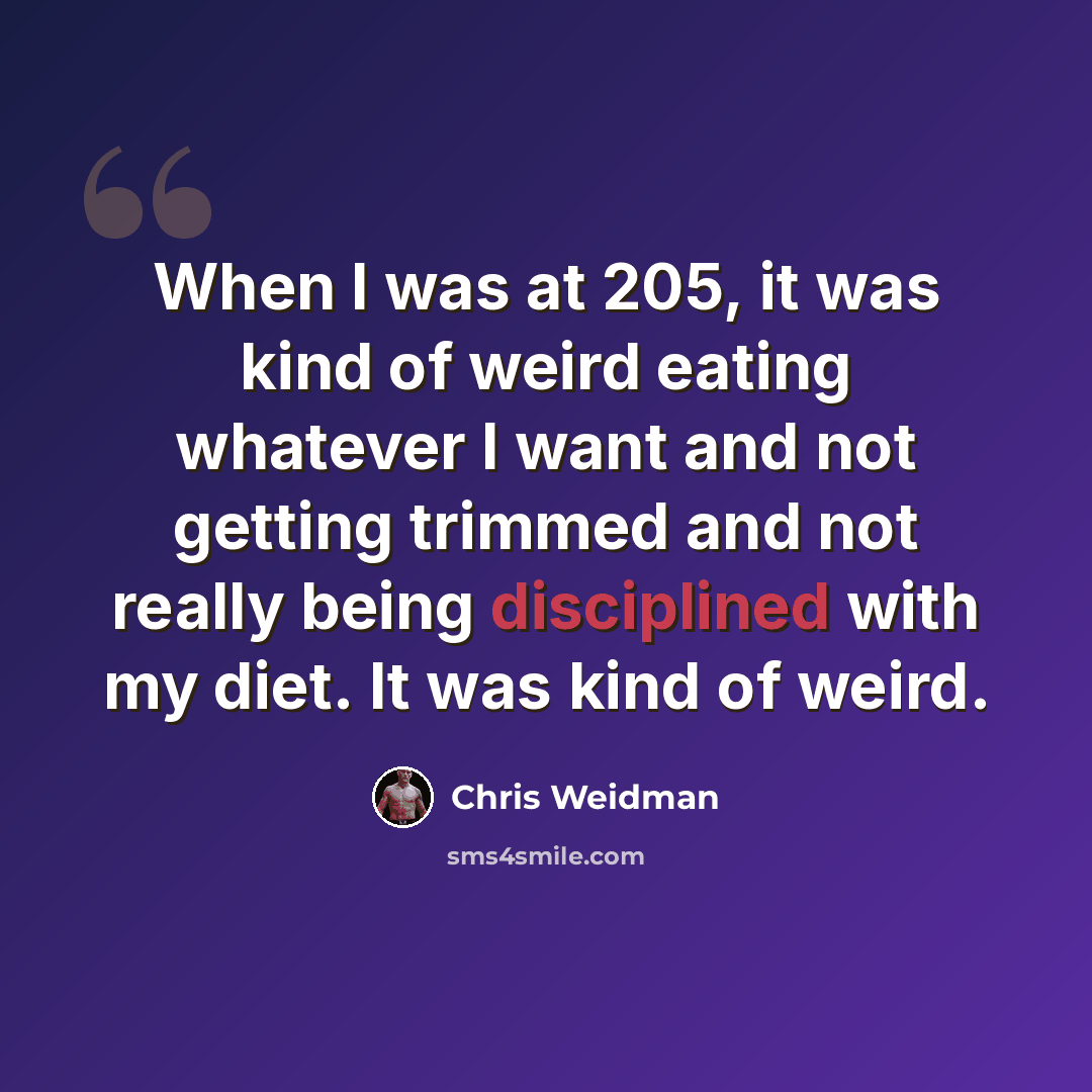 “When I was at 205, it was kind of weird eating whatever I want and not getting trimmed and not really being disciplined with my diet. It was kind of weird.” quote by Chris Weidman
