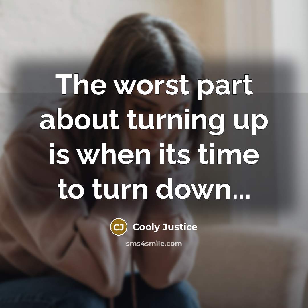 “The worst part about turning up is when its time to turn down...” quote by Cooly Justice