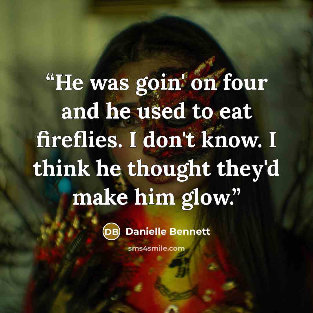 “He was goin' on four and he used to eat fireflies. I don't know. I think he thought they'd make him glow.” quote by Danielle Bennett