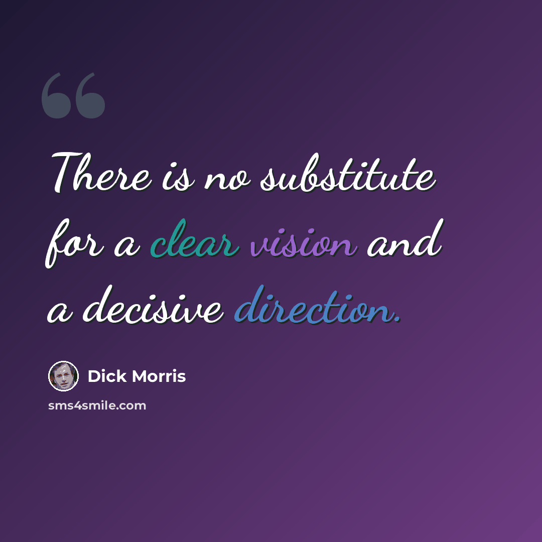 “There is no substitute for a clear vision and a decisive direction.” quote by Dick Morris