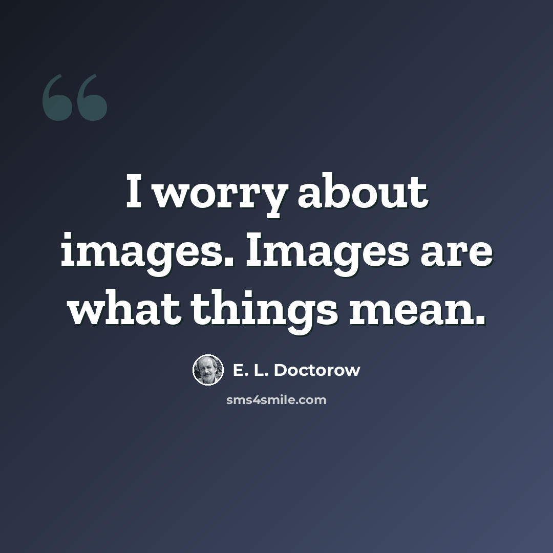 “I worry about images. Images are what things mean.” quote by E. L. Doctorow