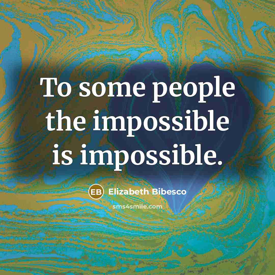“To some people the impossible is impossible.” quote by Elizabeth Bibesco