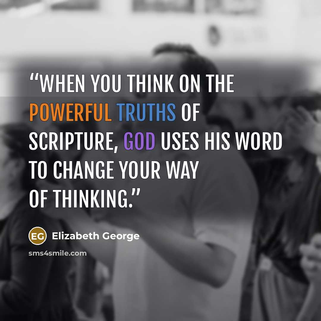 “When you think on the powerful truths of Scripture, God uses His Word to change your way of thinking.” quote by Elizabeth George
