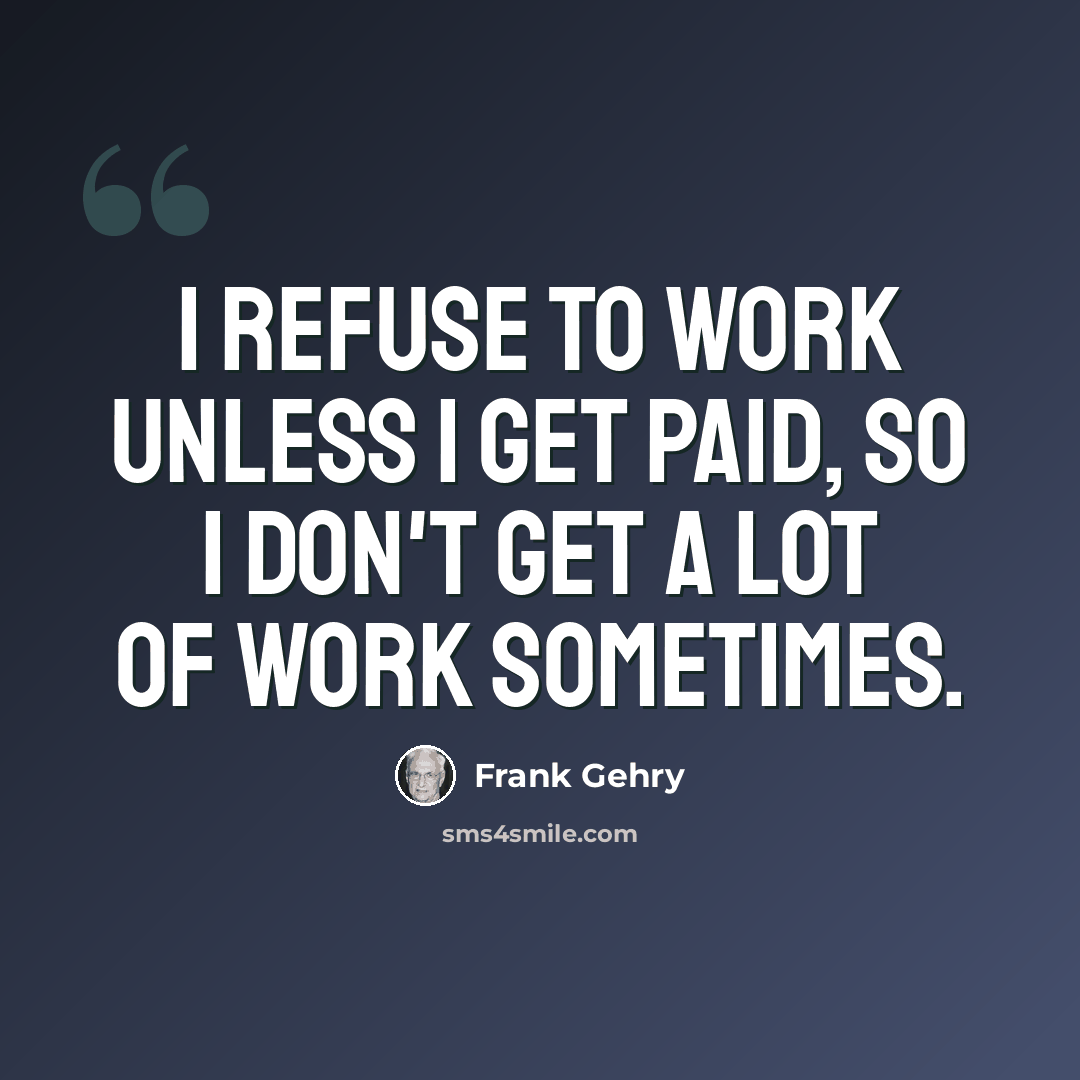 “I refuse to work unless I get paid, so I don't get a lot of work sometimes.” quote by Frank Gehry