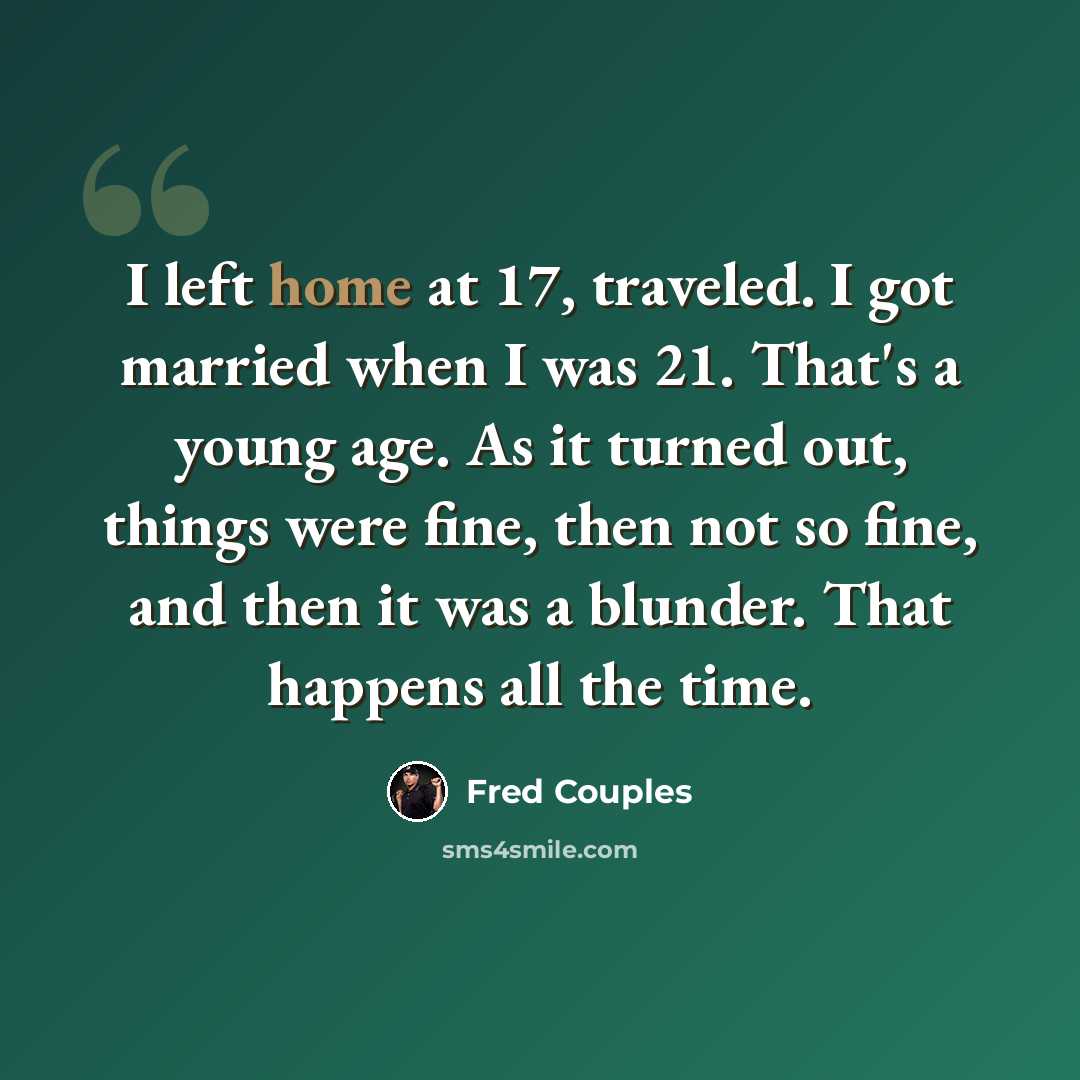 “I left home at 17, traveled. I got married when I was 21. That's a young age. As it turned out, things were fine, then not so fine, and then it was a blunder. That happens all the time.” quote by Fred Couples