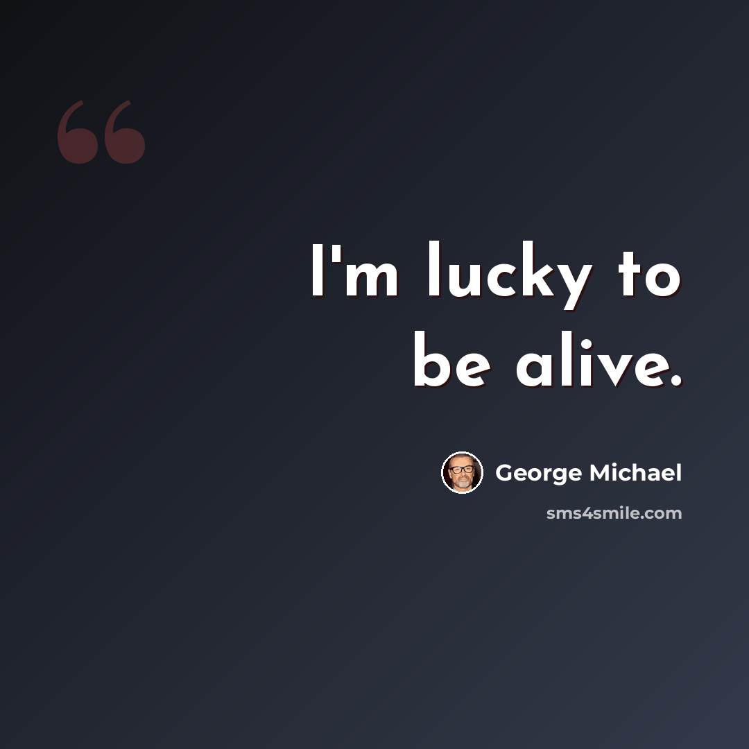 “I'm lucky to be alive.” quote by George Michael