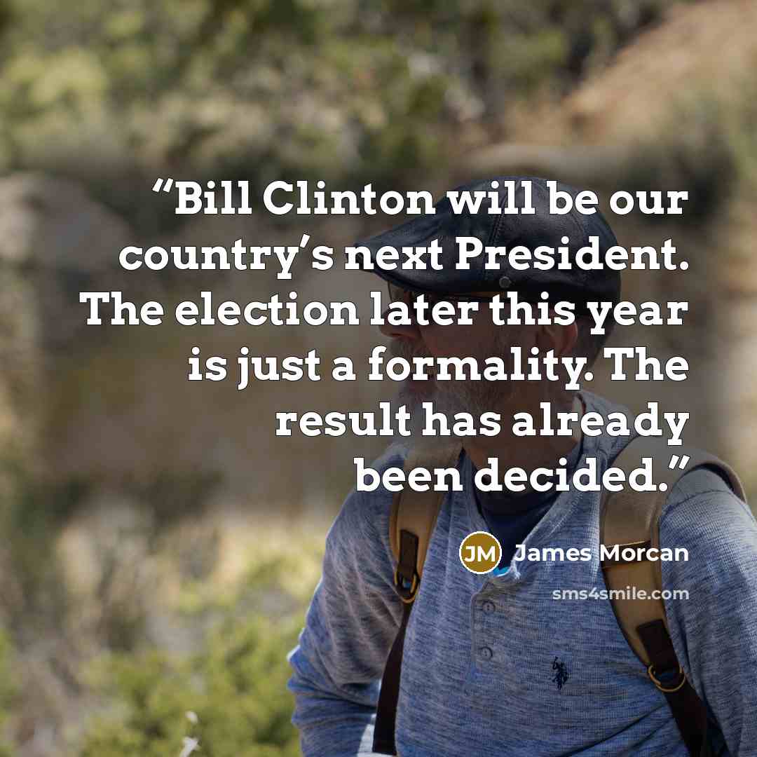 “Bill Clinton will be our country’s next President. The election later this year is just a formality. The result has already been decided.” quote by James Morcan