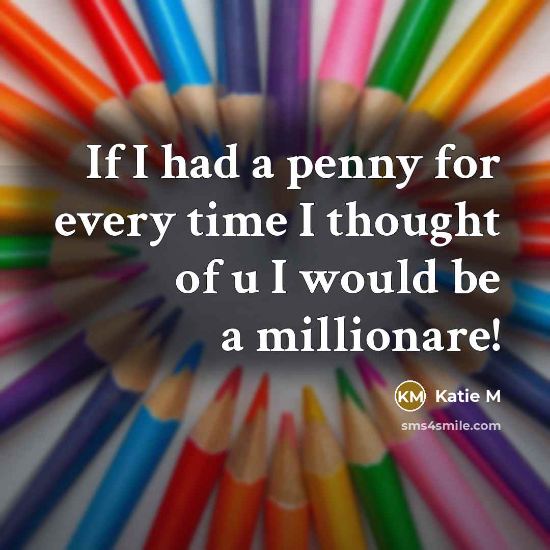 “If I had a penny for every time I thought of u I would be a millionare!” quote by Katie M