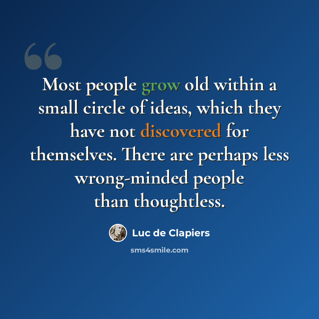 “Most people grow old within a small circle of ideas, which they have not discovered for themselves. There are perhaps less wrong-minded people than thoughtless.” quote by Luc de Clapiers