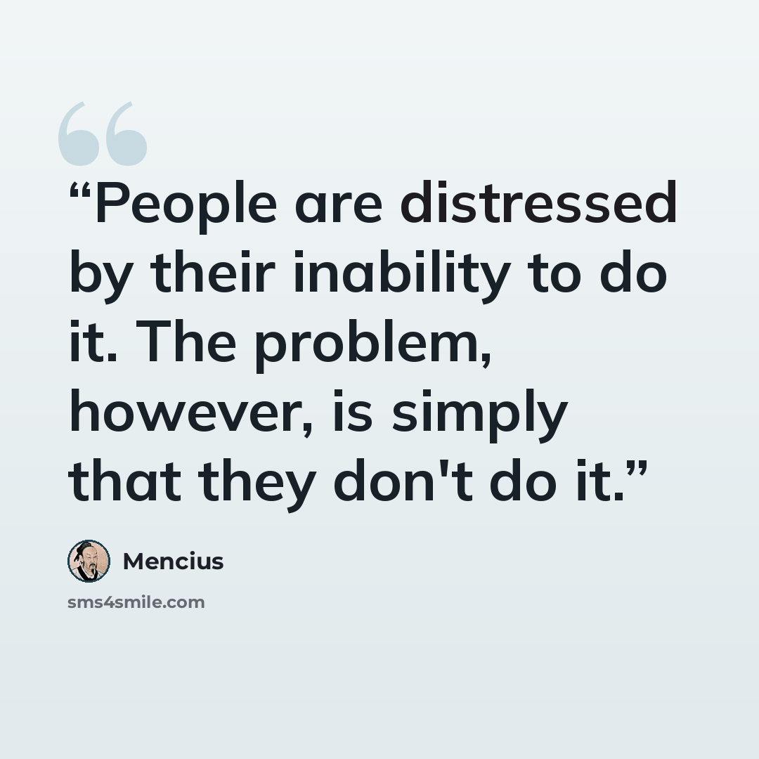 “People are distressed by their inability to do it. The problem, however, is simply that they don't do it.” quote by Mencius