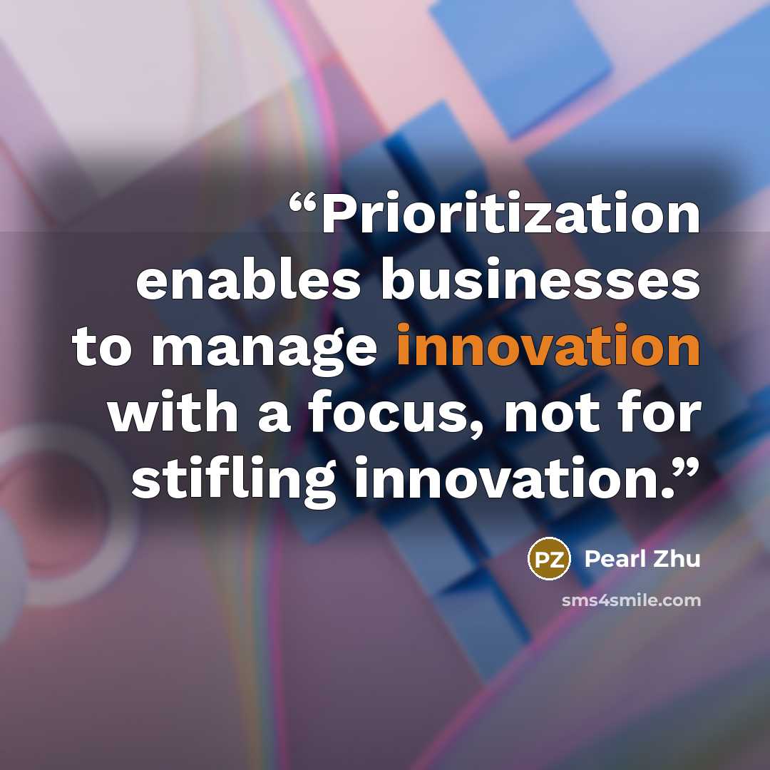 “Prioritization enables businesses to manage innovation with a focus, not for stifling innovation.” quote by Pearl Zhu