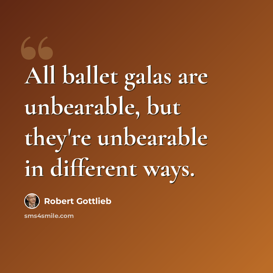 “All ballet galas are unbearable, but they're unbearable in different ways.” quote by Robert Gottlieb