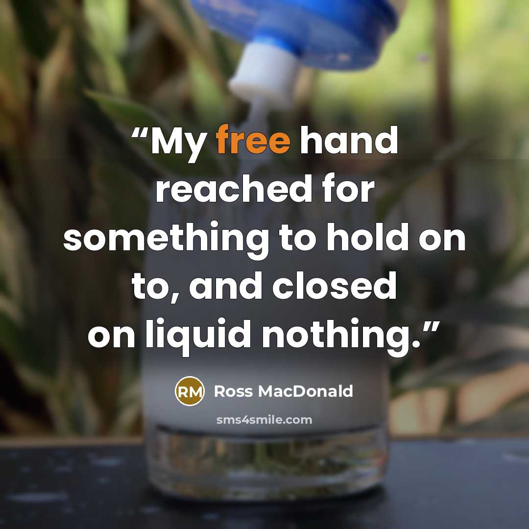 “My free hand reached for something to hold on to, and closed on liquid nothing.” quote by Ross Macdonald