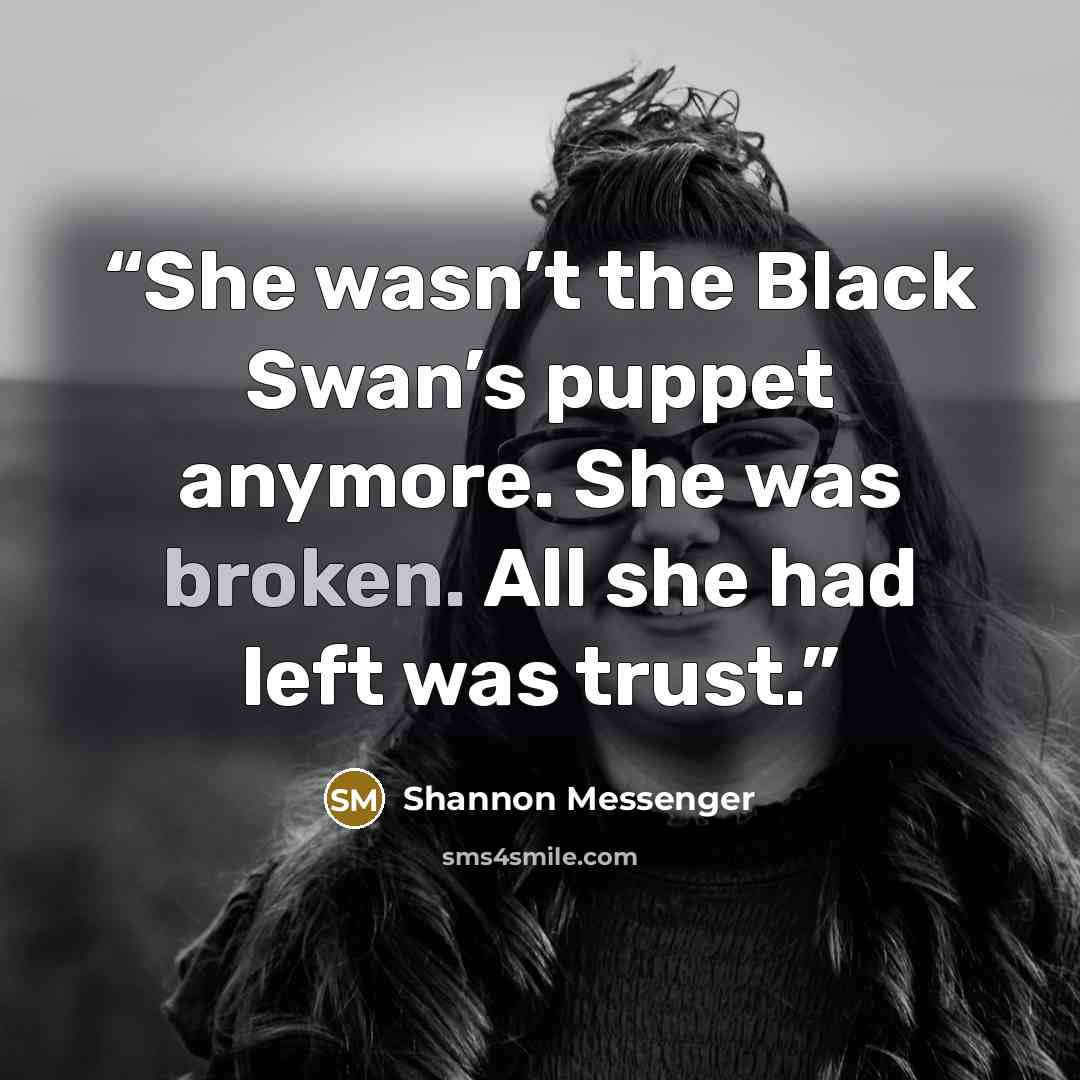 “She wasn’t the Black Swan’s puppet anymore. She was broken. All she had left was trust.” quote by Shannon Messenger