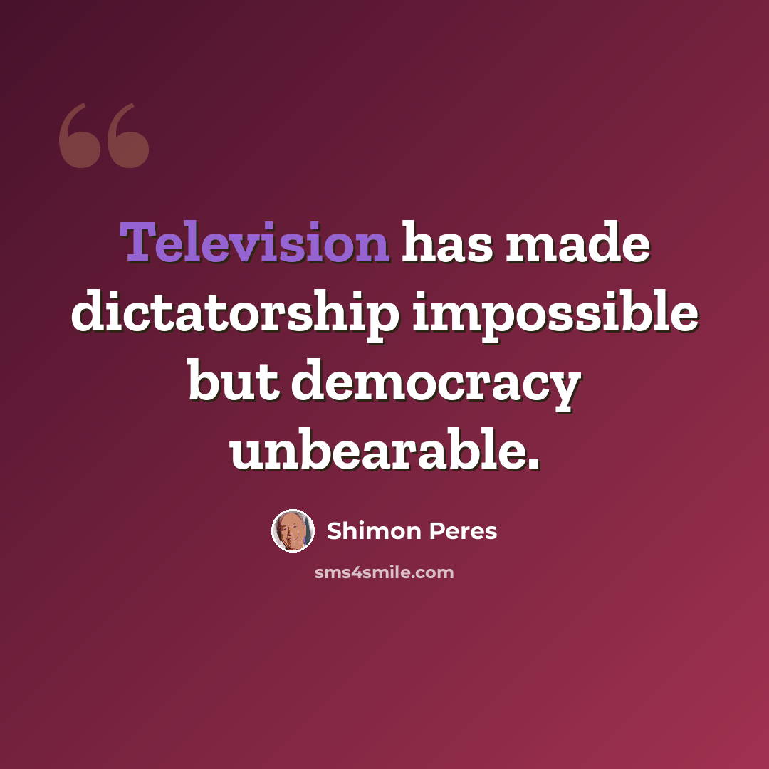 “Television has made dictatorship impossible but democracy unbearable.” quote by Shimon Peres