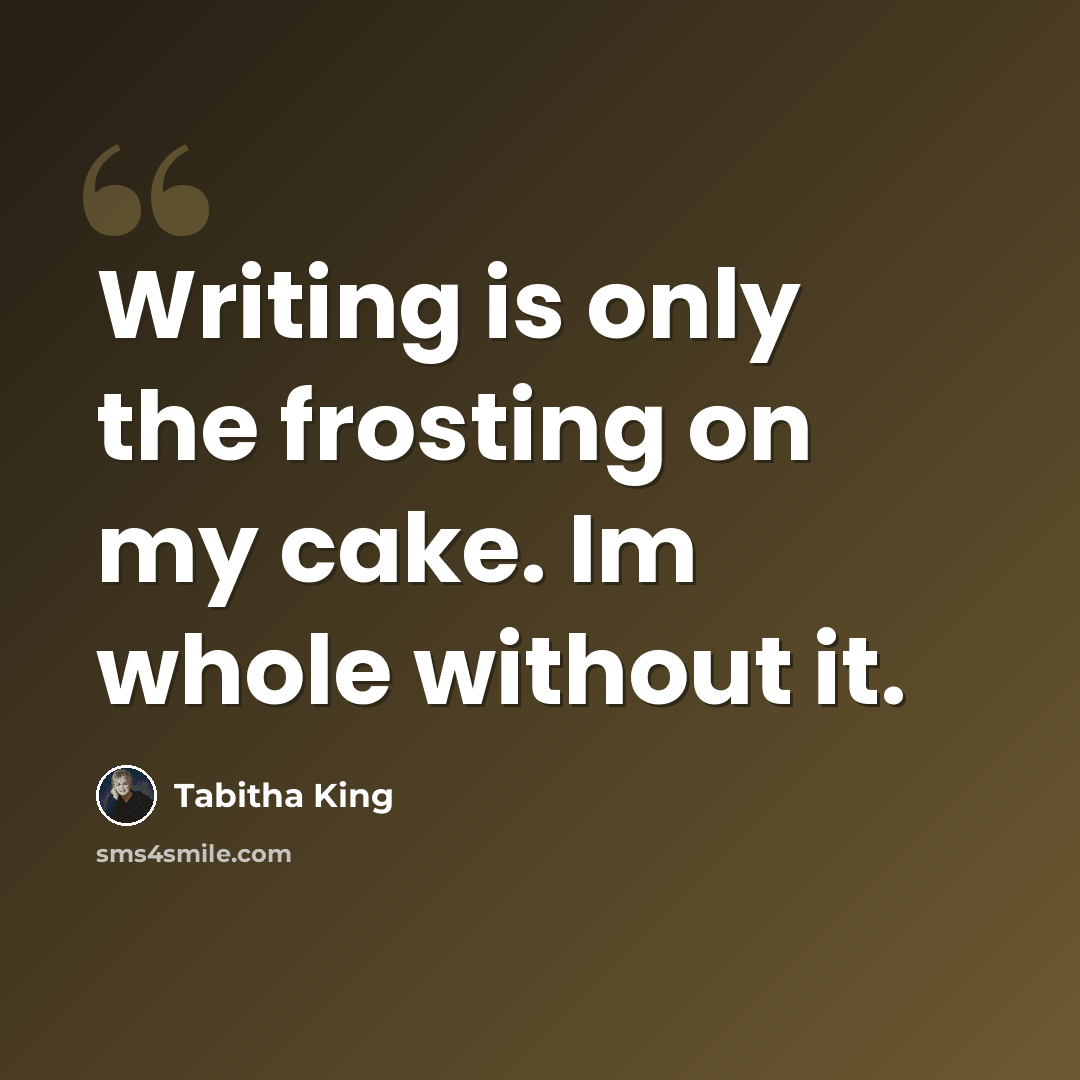 “Writing is only the frosting on my cake. Im whole without it.” quote by Tabitha King