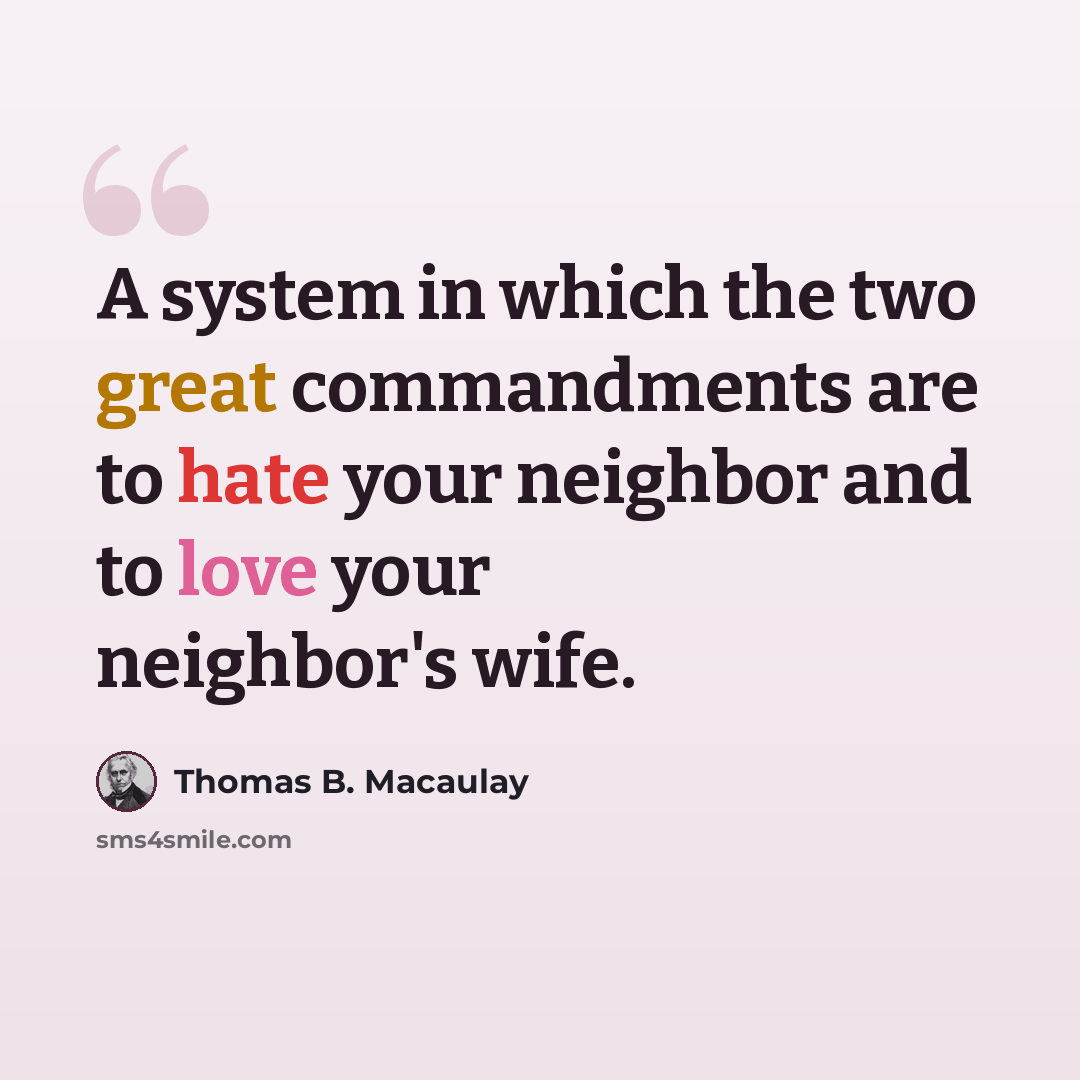 “A system in which the two great commandments are to hate your neighbor and to love your neighbor's wife.” quote by Thomas B. Macaulay