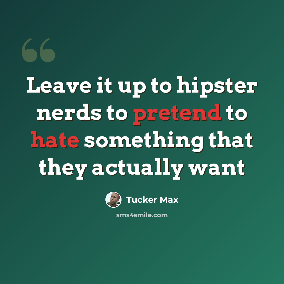 “Leave it up to hipster nerds to pretend to hate something that they actually want” quote by Tucker Max