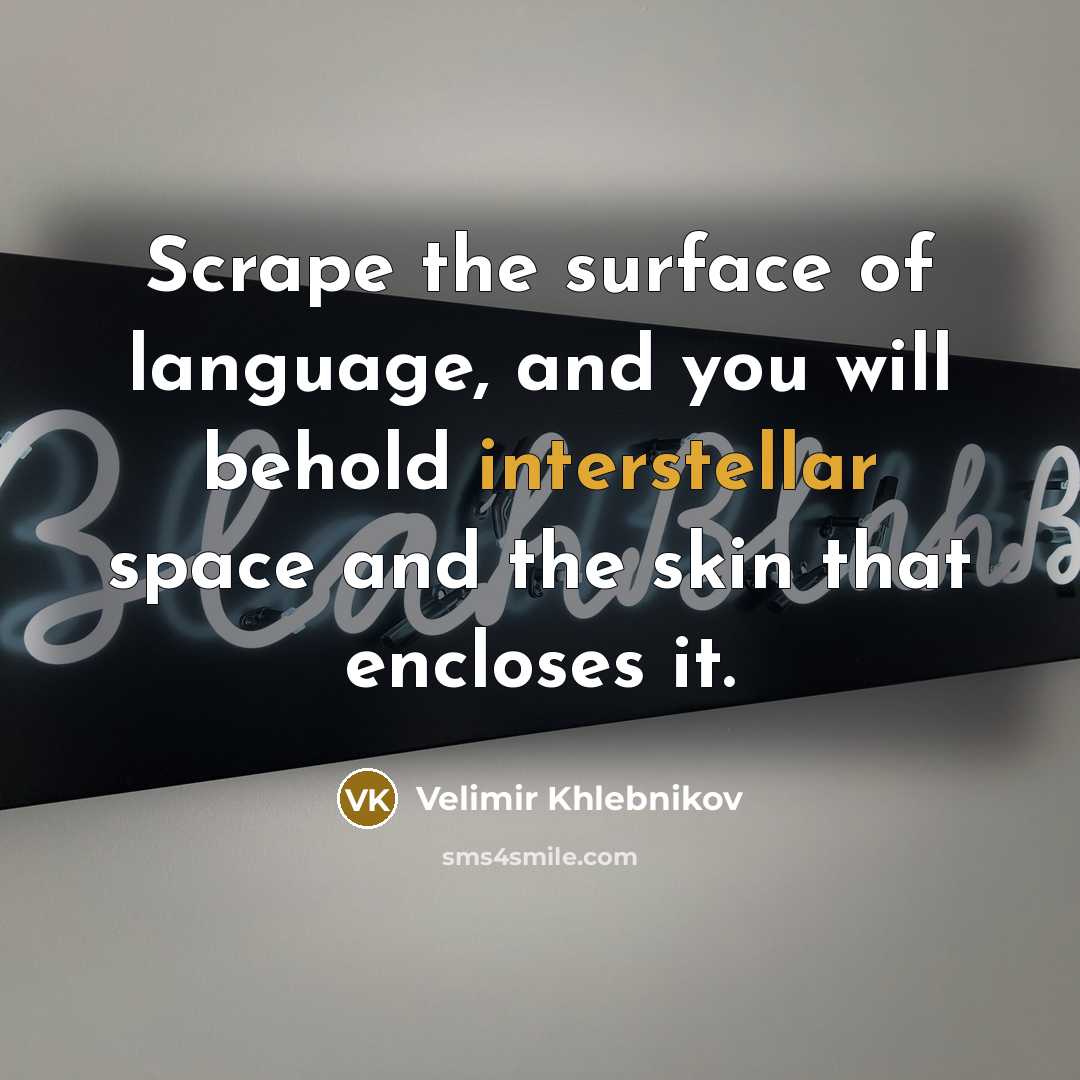 “Scrape the surface of language, and you will behold interstellar space and the skin that encloses it.” quote by Velimir Khlebnikov